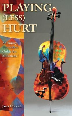 Playing (Less) Hurt: An Injury Prevention Guide for Musicians by Horvath, Janet