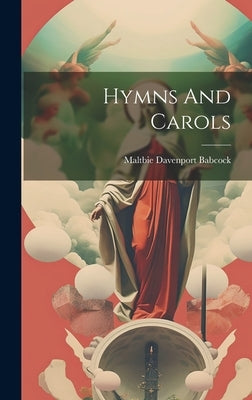 Hymns And Carols by Babcock, Maltbie Davenport 1858-1901