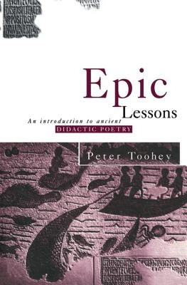 Epic Lessons: An Introduction to Ancient Didactic Poetry by Toohey, Peter