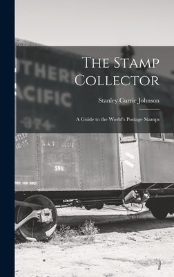 The Stamp Collector: A Guide to the World's Postage Stamps by Johnson, Stanley Currie