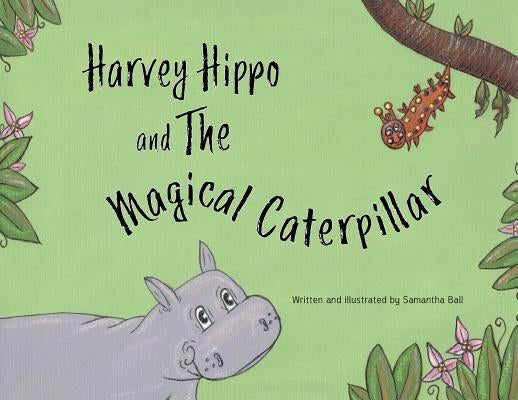 Harvey Hippo and The Magical Caterpillar by Ball, Samantha