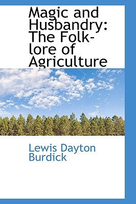 Magic and Husbandry: The Folk-Lore of Agriculture by Burdick, Lewis Dayton