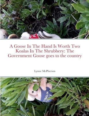 A Goose In The Hand Is Worth Two Koalas In The Shrubbery: The Government Goose goes to the country by McPherson, Lynne