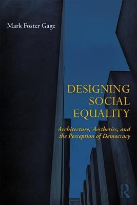 Designing Social Equality: Architecture, Aesthetics, and the Perception of Democracy by Gage, Mark Foster