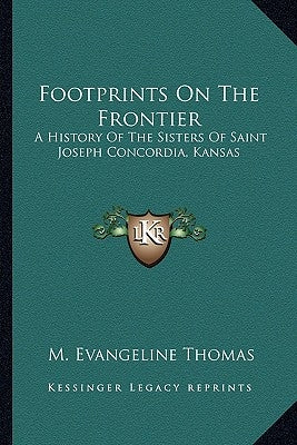 Footprints On The Frontier: A History Of The Sisters Of Saint Joseph Concordia, Kansas by Thomas, M. Evangeline