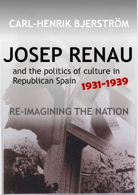 Josep Renau & the Politics of Culture in Republican Spain, 1931-1939: Re-Imagining the Nation by Bjerstroem, Carl-Henrik