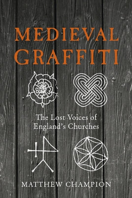 Medieval Graffiti: The Lost Voices of England's Churches by Champion, Matthew