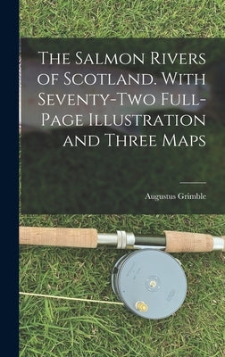 The Salmon Rivers of Scotland. With Seventy-two Full-page Illustration and Three Maps by Grimble, Augustus