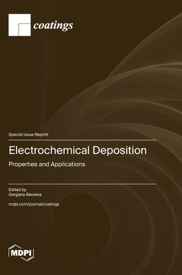 Electrochemical Deposition: Properties and Applications by Alexieva, Gergana