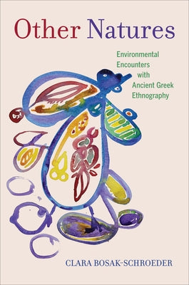 Other Natures: Environmental Encounters with Ancient Greek Ethnography by Bosak-Schroeder, Clara