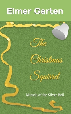 The Christmas Squirrel: Miracle of the Silver Bell by Garten, Elmer