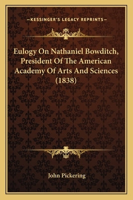 Eulogy On Nathaniel Bowditch, President Of The American Academy Of Arts And Sciences (1838) by Pickering, John