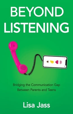 Beyond Listening: Bridging the Communication Gap Between Parents and Teens by Jass, Lisa