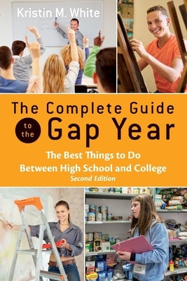 The Complete Guide to the Gap Year: The Best Things to Do Between High School and College by White, Kristin