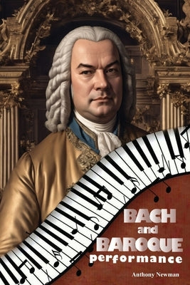 Bach and Baroque Performance: European Source Materials from the Baroque and Early Classical Periods with Special Emphasis on the Music of J.S. Bach by Newman, Anthony