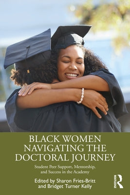 Black Women Navigating the Doctoral Journey: Student Peer Support, Mentorship, and Success in the Academy by Fries-Britt, Sharon