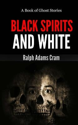 Black Spirits & White: A Book of Ghost Stories by Cram, Ralph Adams