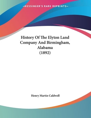 History Of The Elyton Land Company And Birmingham, Alabama (1892) by Caldwell, Henry Martin