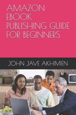 Amazon eBook Publishing Guide for Beginners by Akhimien, John Jave