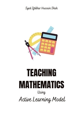 Teaching Mathematics - Using Active Learning Model by Hussain Shah, Syed Iftikhar