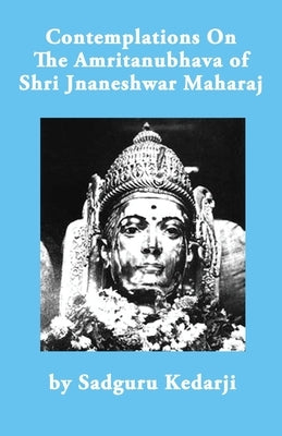 Contemplations On The Amritanubhava of Shri Jnaneshwar Maharaj by Kedarji, Sadguru