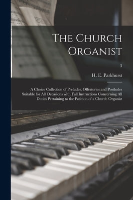 The Church Organist: a Choice Collection of Preludes, Offertories and Postludes Suitable for All Occasions With Full Instructions Concernin by Parkhurst, H. E. (Howard Elmore) 184