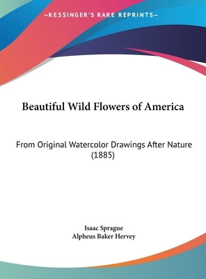 Beautiful Wild Flowers of America: From Original Watercolor Drawings After Nature (1885) by Sprague, Isaac