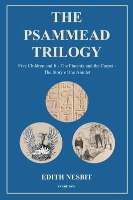 The Psammead Trilogy: Five Children and It - The Phoenix and the Carpet - The Story of the Amulet by Nesbit, Edith