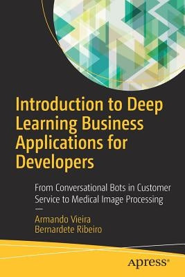 Introduction to Deep Learning Business Applications for Developers: From Conversational Bots in Customer Service to Medical Image Processing by Vieira, Armando