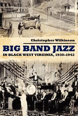 Big Band Jazz in Black West Virginia, 1930-1942 by Wilkinson, Christopher