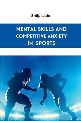 Mental Skills and Competitive Anxiety in Sports by Jain, Shilpi