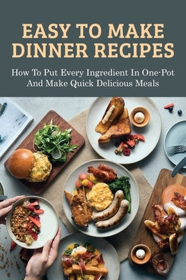 Easy To Make Dinner Recipes: How To Put Every Ingredient In One-Pot And Make Quick Delicious Meals: How To Make Dump Dinners Fast And Healthy by Archambeau, Carina