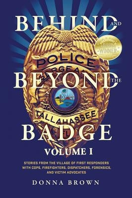 Behind and Beyond the Badge: Stories from the Village of First Responders with Cops, Firefighters, Dispatchers, Forensics, and Victim Advocates by Brown, Donna