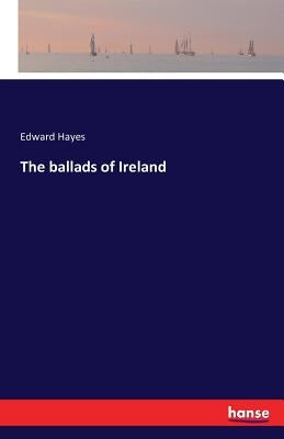 The ballads of Ireland by Hayes, Edward