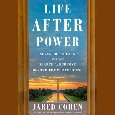 Life After Power: Seven Presidents and Their Search for Purpose Beyond the White House by Cohen, Jared