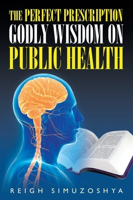 The Perfect Prescription: Godly Wisdom on Public Health by Simuzoshya, Reigh