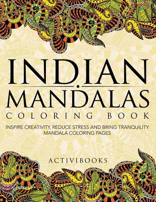 Indian Mandalas Coloring Book: Inspire Creativity, Reduce Stress And Bring Tranquility - Mandala Coloring Pages by Activibooks