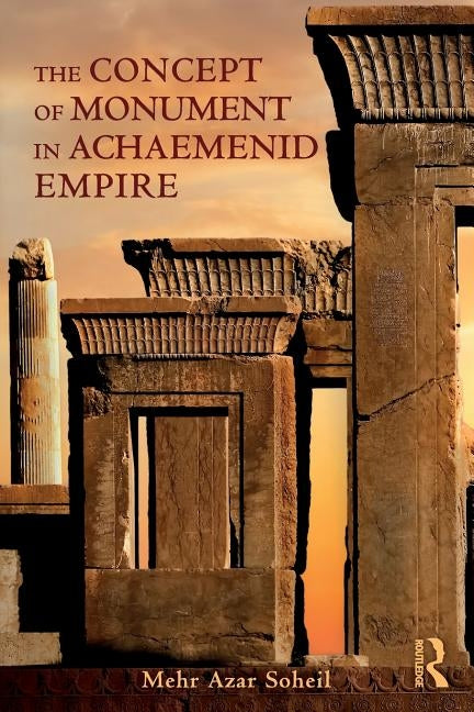 The Concept of Monument in Achaemenid Empire by Soheil, Mehr Azar