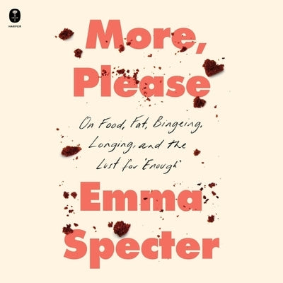 More, Please: On Food, Fat, Bingeing, Longing, and the Lust for Enough by Specter, Emma