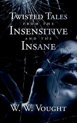 Twisted Tales from the Insensitive and the Insane by Vought, W. W.