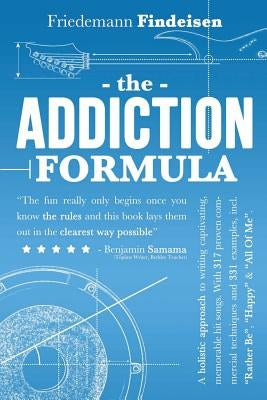 The Addiction Formula: A Holistic Approach to Writing Captivating, Memorable Hit Songs. With 317 Proven Commercial Techniques & 331 Examples, by Findeisen, Friedemann