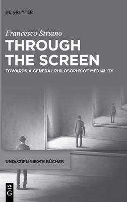 Through the Screen: Towards a General Philosophy of Mediality by Striano, Francesco