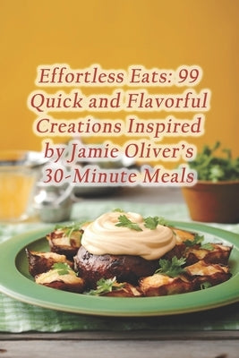 Effortless Eats: 99 Quick and Flavorful Creations Inspired by Jamie Oliver's 30-Minute Meals by Dining Den, Saffron Serenity