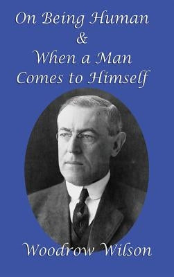 On Being Human and When a Man Comes to Himself by Wilson, Woodrow