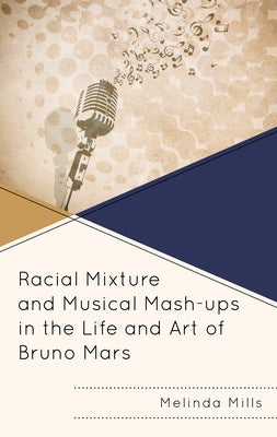 Racial Mixture and Musical Mash-Ups in the Life and Art of Bruno Mars by Mills, Melinda A.