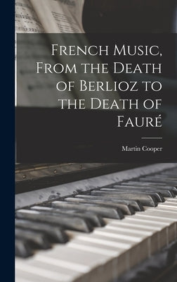 French Music, From the Death of Berlioz to the Death of Faure&#769; by Cooper, Martin 1910-1986