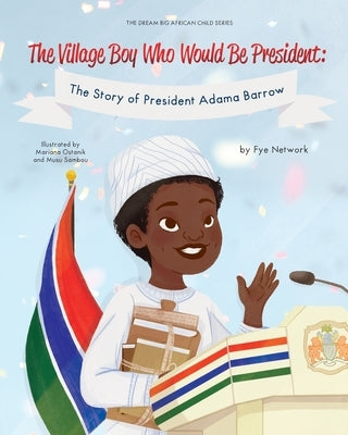 The Village Boy Who Would Be President: The Story of President Adama Barrow by Network, Fye