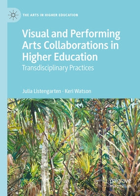Visual and Performing Arts Collaborations in Higher Education: Transdisciplinary Practices by Listengarten, Julia