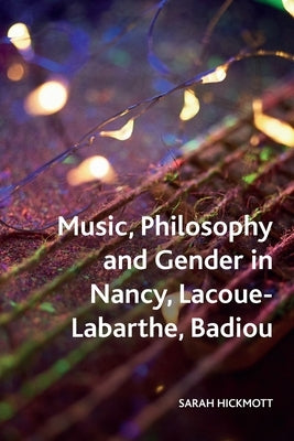 Music, Philosophy and Gender in Nancy, Lacoue-Labarthe, Badiou by Hickmott, Sarah