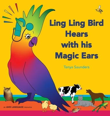 Ling Ling Bird Hears with his Magic Ears: exploring fun 'learning to listen' sounds for early listeners by Saunders, Tanya